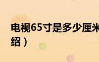 电视65寸是多少厘米（关于65寸电视尺寸介绍）