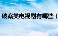 破案类电视剧有哪些（破案类电视剧有什么）