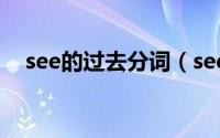 see的过去分词（see的过去分词是什么）