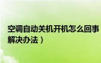 空调自动关机开机怎么回事（空调老是自动开关机的原因和解决办法）