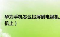 华为手机怎么投屏到电视机上面（华为手机如何投屏到电视机上）