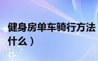 健身房单车骑行方法（健身房单车骑行方法有什么）