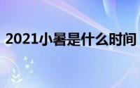 2021小暑是什么时间（2021什么时候小暑）