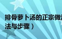 排骨萝卜汤的正宗做法（排骨萝卜汤的正宗做法与步骤）