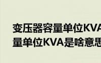 变压器容量单位KVA是什么意思（变压器容量单位KVA是啥意思）