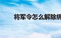 将军令怎么解除绑定（有什么方法）