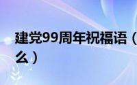 建党99周年祝福语（建党99周年祝福语有什么）