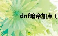 dnf暗帝加点（如何加点暗帝）