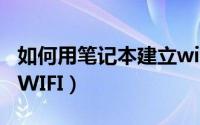 如何用笔记本建立wifi（笔记本电脑如何建立WIFI）