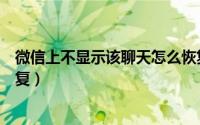 微信上不显示该聊天怎么恢复（微信上不显示该聊天如何恢复）