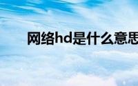 网络hd是什么意思（网络hd的意思）