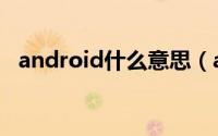 android什么意思（android是指的什么）