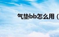 气垫bb怎么用（气垫bb的用法）