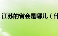 江苏的省会是哪儿（什么地方是江苏的省会）