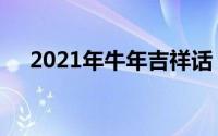 2021年牛年吉祥话（2021牛年祝福语）