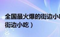 全国最火爆的街边小吃（那些是全国最火爆的街边小吃）