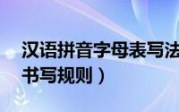 汉语拼音字母表写法（26个汉语拼音字母的书写规则）