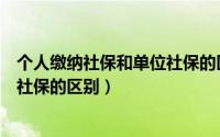 个人缴纳社保和单位社保的区别（关于个人缴纳社保和单位社保的区别）