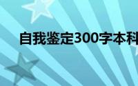 自我鉴定300字本科（怎么写自我鉴定）