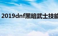 2019dnf黑暗武士技能组合（了解刷图技能）