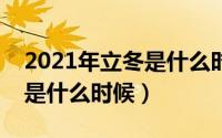 2021年立冬是什么时候几月几日几点（立冬是什么时候）