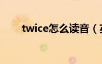 twice怎么读音（英语twice怎么读）