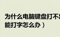 为什么电脑键盘打不出字（键盘没坏但电脑不能打字怎么办）