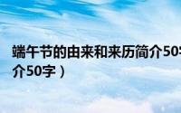 端午节的由来和来历简介50字（端午节的由来和来历内容简介50字）