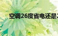 空调26度省电还是28度（原因是什么）