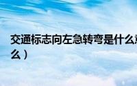 交通标志向左急转弯是什么意思（交通标志向左急转弯指什么）