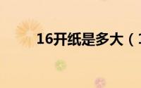 16开纸是多大（16开纸详情内容）