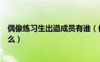 偶像练习生出道成员有谁（偶像练习生最后推出的团体叫什么）