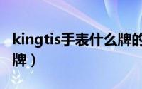 kingtis手表什么牌的（kingtis手表是精铁时牌）