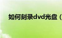 如何刻录dvd光盘（刻录dvd光盘方法）