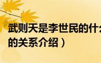 武则天是李世民的什么关系（武则天跟李世民的关系介绍）