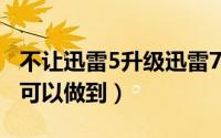 不让迅雷5升级迅雷7阻止迅雷5（有什么方法可以做到）