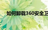 如何卸载360安全卫士（操作步骤详解）