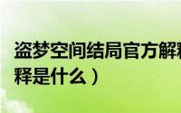 盗梦空间结局官方解释（盗梦空间结局官方解释是什么）