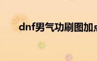 dnf男气功刷图加点（怎么加点最好）