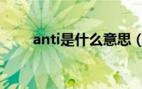 anti是什么意思（anti的中文意思）