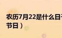 农历7月22是什么日子（农历7月22所对应的节日）