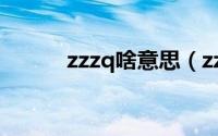 zzzq啥意思（zzzq是什么意思）