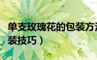 单支玫瑰花的包装方法教程（单支玫瑰花的包装技巧）