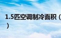 1.5匹空调制冷面积（1.5匹空调制冷面积简述）