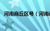 河南商丘区号（河南商丘市的区号是什么）