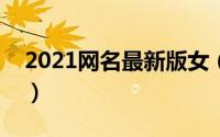 2021网名最新版女（有什么好听的女生网名）