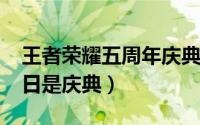 王者荣耀五周年庆典是在什么时候（10月28日是庆典）