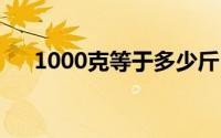 1000克等于多少斤（1000克等于2斤）