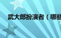 武大郎扮演者（哪些演员出演过武大郎）