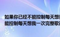 如果你已经不能控制每天想我一次是什么歌（如果你已经不能控制每天想我一次完整歌词）